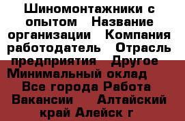 Шиномонтажники с опытом › Название организации ­ Компания-работодатель › Отрасль предприятия ­ Другое › Минимальный оклад ­ 1 - Все города Работа » Вакансии   . Алтайский край,Алейск г.